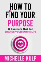 How To Find Your Purpose: 12 Questions That Can Change Your Entire Life 1737322285 Book Cover