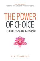 The Power of Choice: Dynamic Aging Lifestyle: The 13 Elements to Being Vibrant, Healthy and Energetic 1973550881 Book Cover