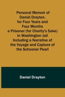 Personal Memoir of Daniel Drayton, for Four Years and Four Months a Prisoner (for Charity's Sake) in Washington Jail Including a Narrative of the Voyage and Capture of the Schooner Pearl 9357728422 Book Cover