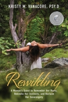 Rewilding: A Woman's Quest to Remember Her Roots, Rekindle Her Instincts, and Reclaim Her Sovereignty 194502688X Book Cover