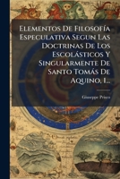 Elementos De FilosofÃ-a Especulativa Segun Las Doctrinas De Los Escolàsticos Y Singularmente De Santo Tomàs De Aquino, 1... 1024626415 Book Cover