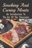 Smoking And Curing Meats: An Introduction To The Art Of The Charcutier: Charcuterie Recipe Book B098GT27MS Book Cover