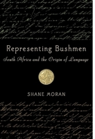 Representing Bushmen: South Africa and the Origin of Language (Rochester Studies in African History and the Diaspora) 1580462944 Book Cover