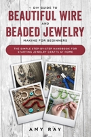 DIY Guide to Beautiful Wire and Beaded Jewelry Making for Beginners: The Simple Step-by-Step Handbook for Starting Jewelry Crafts at Home 1688076298 Book Cover