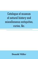Catalogue of Museum of Natural History and Miscellaneous Antiquities, Curios, &C. 9353706688 Book Cover