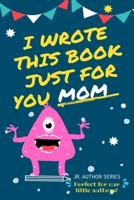 I Wrote This Book Just For You Mom!: Fill In The Blank Book For Mom/Mother's Day/Birthday's And Christmas For Junior Authors Or To Just Say They Love Their Mom! (Book 4) 064886443X Book Cover