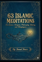 63 Islamic Meditations: On Science, Religion, Philosophy, History, and Metaphysics. B0GHNSQ4PS Book Cover