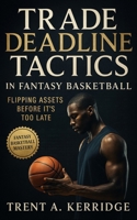 Trade Deadline Tactics in Fantasy Basketball: Flipping Assets Before It’s Too Late: Mastering market psychology, negotiation, and timing for competitive edge B0FVFT93WT Book Cover