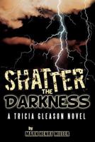 Shatter the Darkness: A Tricia Gleason novel 1477272941 Book Cover