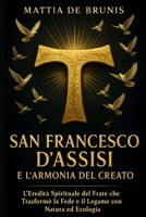 SAN FRANCESCO D'ASSISI e L’Armonia Del Creato: L’Eredità Spirituale del Frate che Trasformò la Fede e il Legame con Natura ed Ecologia (Italian Edition) B0FPCH655P Book Cover