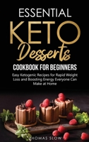 Essential Keto Desserts Cookbook for Beginners: Easy Ketogenic Recipes for Rapid Weight Loss and Boosting Energy Everyone Can Make at Home 1801651094 Book Cover