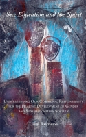 Sex Education and the Spirit: Understanding Our Communal Responsibility for the Healthy Development of Gender and Sexuality within Society 0648490475 Book Cover