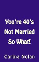 You're 40's Not Married So What! 153529180X Book Cover