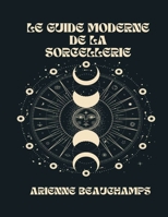 Le Guide Moderne De La Sorcellerie: Votre Guide Complet Des Sorcières, Des Covens Et Des Sortilèges B0BCSCZJJQ Book Cover