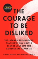 The Courage to Be Disliked: The Japanese Phenomenon That Shows You How to Change Your Life and Achieve Real Happiness 1668065967 Book Cover