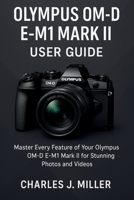 Olympus Om-D E- M1 Mark Ii User Guide: Essential Tips, Tricks, and Techniques for Olympus OM-D E-M1 Mark II Owners B0FQPGLMPQ Book Cover