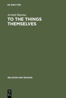 To the Things Themselves: Essays on the Discourse and Practice of the Phenomenology of Religion (Religion and Reason, No 39) 3110169568 Book Cover