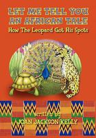 Let Me Tell You an African Tale: How the Leopard Got His Spots 1450526179 Book Cover
