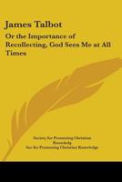 James Talbot: Or the Importance of Recollecting, God Sees Me at All Times 117673802X Book Cover