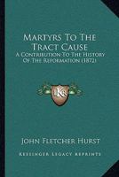 Martyrs to the Tract Cause: A Contribution to the History of the Reformation. Tract Writers--Tract Distributers--Tract Readers 1016877358 Book Cover