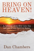 Bring on Heaven!: A biblical deep dive into the nature of our forever home 0985890320 Book Cover