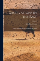 Observations in the East: Chiefly in Egypt, Palestine, Syria, and Asia Minor; Volume 1 B0BQWT4GFN Book Cover