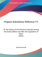 Origines Kalendariae Hellenicae V3: Or The History Of The Primitive Calendar Among The Greeks, Before And After The Legislation Of Solon 1104310244 Book Cover