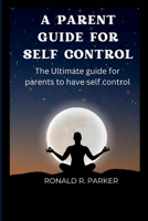 A Parent Guide for Self Control: The Ultimate guide for parents to have self control B0BGNKSVBB Book Cover