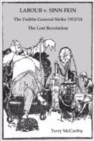 LABOUR v. SINN FEIN. The Dublin General Strike 1913/14 - The Lost Revolution 095569230X Book Cover