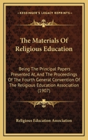 The Materials Of Religious Education: Being The Principal Papers Presented At, And The Proceedings Of The Fourth General Convention Of The Religious Education Association 1010334824 Book Cover