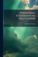 Psalmodiae Ecclesiasticae Delucidatio... 1275603076 Book Cover