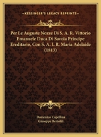 Per Le Auguste Nozze Di S. A. R. Vittorio Emanuele Duca Di Savoia Principe Ereditario, Con S. A. I. R. Maria Adelaide (1813) 1167454952 Book Cover