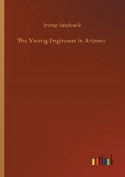 The Young Engineers in Arizona; or, Laying Tracks on the Man-Killer Quicksand 1499727577 Book Cover