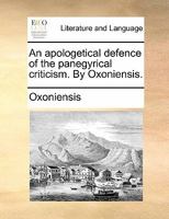 An apologetical defence of the panegyrical criticism. By Oxoniensis. 117090680X Book Cover