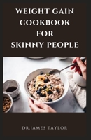 WEIGHT GAIN COOKBOOK FOR SKINNY PEOPLE: Building The Complete Body With Delicious And Healthy Recipes For Massive Weight Gain And Unique Body B099BDC7FY Book Cover