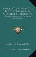 Word to Women: The Love of the World, and Other Gatherings; Being a Collection of Short Pieces 1179102339 Book Cover