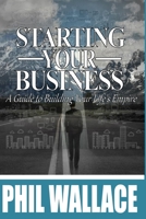 Starting Your Business: A Guide to Building Your Life's Empire 1530763835 Book Cover