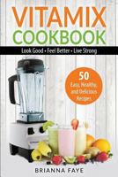 Vitamix Cookbook: 50 Easy, Healthy, and Delicious Recipes - Look Good - Feel Better - Live Strong 1532711255 Book Cover
