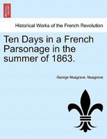 Ten Days in a French Parsonage in the Summer of 1863, Volume 1 124092187X Book Cover