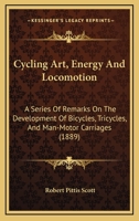 Cycling Art, Energy And Locomotion: A Series Of Remarks On The Development Of Bicycles, Tricycles, And Man-Motor Carriages 1473332192 Book Cover