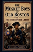 The Musket Boys Of Old Boston Or the First Blow for Liberty B0HCWYKX9R Book Cover