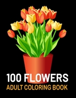 100 Flowers Adult Coloring Book: Beautiful An Adult Coloring Book with Bouquets, Wreaths, Swirls, Patterns, Decorations, Inspirational Designs, and Much More! B08P72GZY4 Book Cover