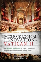 The Ecclesiological Renovation of Vatican II: An Orthodox Examination of Rome's Ecumenical Theology Regarding Baptism and the Church 6188158311 Book Cover
