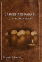 La Poesia Es Para Mi: Luz Para Quien Busque... 1725116758 Book Cover