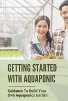 Getting Started With Aquaponic: Guidance To Build Your Own Aquaponics Garden: How To Set Up A Commercial Aquaponics System B098GL3XMX Book Cover