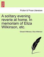 A Solitary Evening Reverie at Home: In Memoriam of Eliza Wilkinson, Founder of the Leeds ... 1241044376 Book Cover