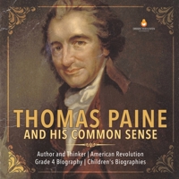Thomas Paine and His Common Sense - Author and Thinker - American Revolution - Grade 4 Biography - Children's Biographies 154195078X Book Cover