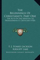 The Beginnings Of Christianity, Part One: The Acts Of The Apostles; V2 Prolegomena II, Criticism 0548710279 Book Cover