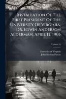 Installation Of The First President Of The University Of Virginia, Dr. Edwin Anderson Alderman, April 13, 1905, Volume 24... 1272357767 Book Cover