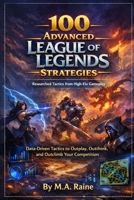 100 Advanced League of Legends Strategies: Data-Driven Tactics to Outplay, Outthink, and Outclimb Your Competition B0GMPSWTRM Book Cover